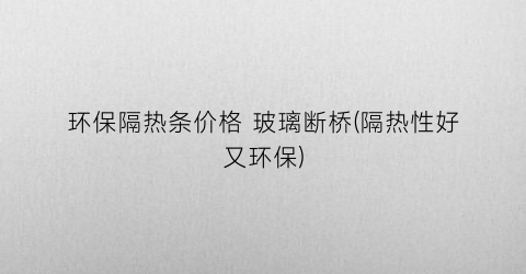 环保隔热条价格 玻璃断桥(隔热性好又环保)